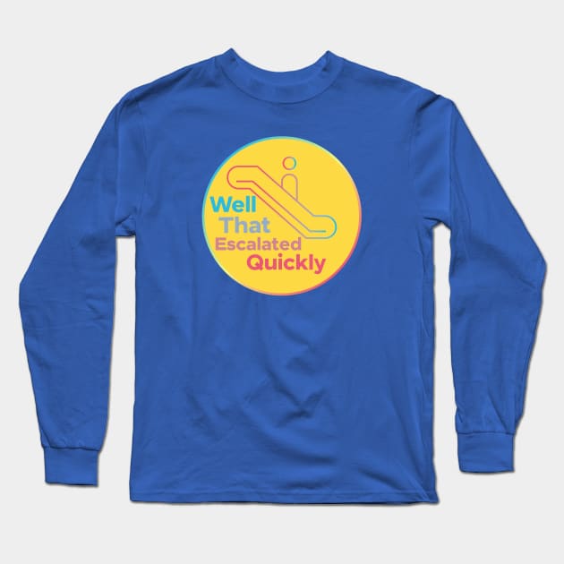 Well that escalated quickly Long Sleeve T-Shirt by yaywow